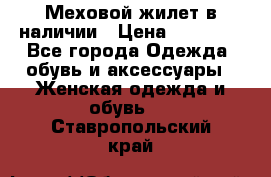 Меховой жилет в наличии › Цена ­ 14 500 - Все города Одежда, обувь и аксессуары » Женская одежда и обувь   . Ставропольский край